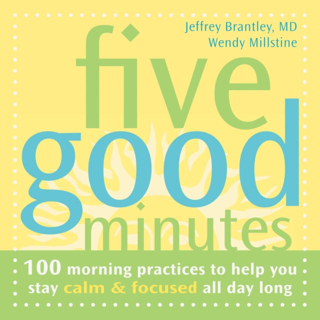 Five Good Minutes : 100 Morning Practices to Help You Stay Calm and Focused All Day Long, PDF eBook