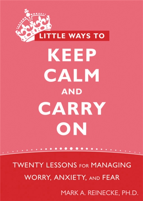 Little Ways To Keep Calm and Carry On : Twenty Lessons for Managing Worry, Anxiety, and Fear, Paperback / softback Book