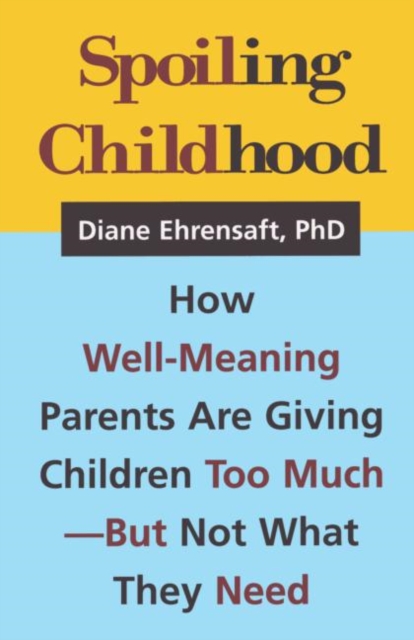 Spoiling Childhood : How Well-Meaning Parents Are Giving Children Too Much - But Not What They Need, Hardback Book