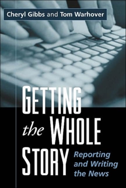 Getting the Whole Story : Reporting and Writing the News, Paperback / softback Book