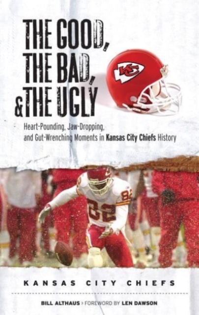 The Good, the Bad, & the Ugly: Kansas City Chiefs : Heart-Pounding, Jaw-Dropping, and Gut-Wrenching Moments from Kansas City Chiefs History, Hardback Book