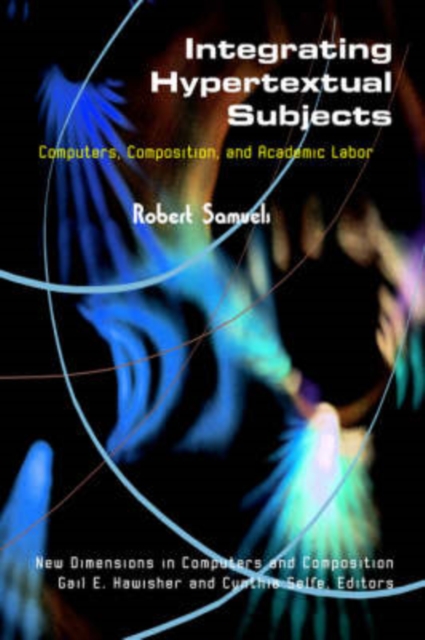 Integrating Hypertextual Subjects : Computers, Composition, and Academic Labor, Paperback / softback Book