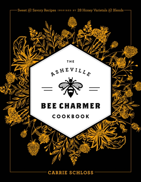 The Asheville Bee Charmer Cookbook : Sweet and Savory Recipes Inspired by 28 Honey Varietals and Blends, Hardback Book