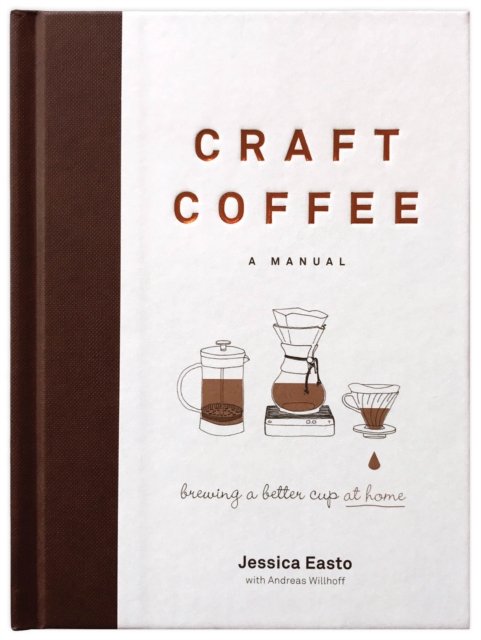 Craft Coffee: A Manual : Brewing a Better Cup at Home, Hardback Book