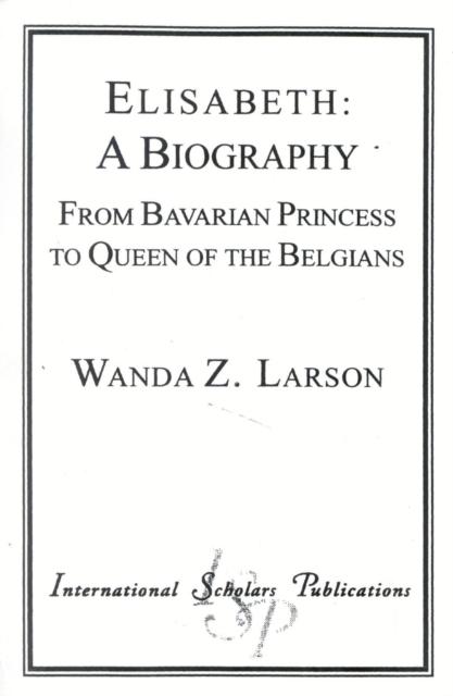 Elisabeth: A Biography : From Bavarian Princess to Queen of the Belgians, Paperback / softback Book