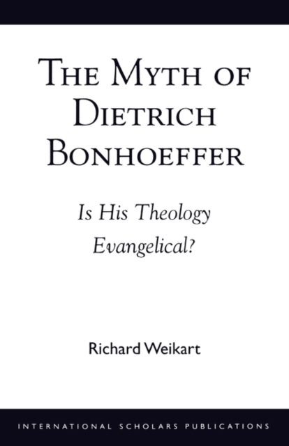 The Myth of Dietrich Bonhoeffer : Is His Theology Evangelical?, Paperback / softback Book