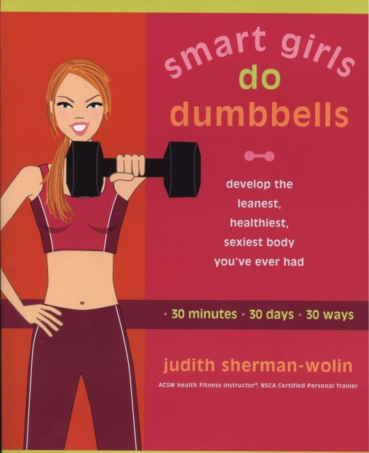 Smart Girls Do Dumbells : Develop the Leanest Healthiest Sexiest Body Youve Ever  Had in 30 Minutes 30 Days 30 Ways, Paperback / softback Book