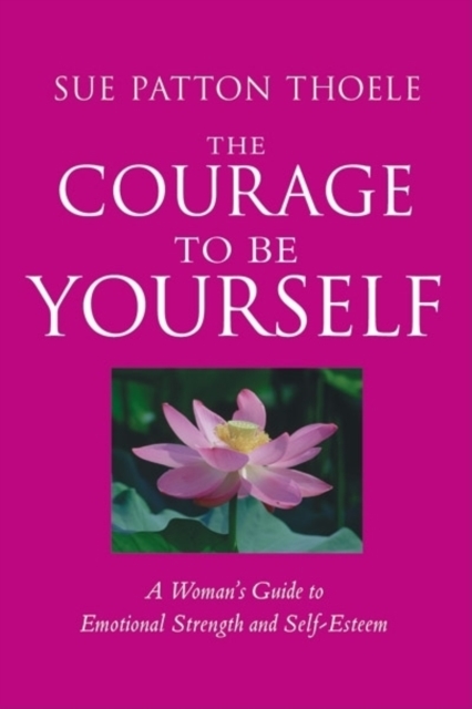 The Courage to Be Yourself : A Woman's Guide to Emotional Strength and Self-Esteem, Paperback / softback Book