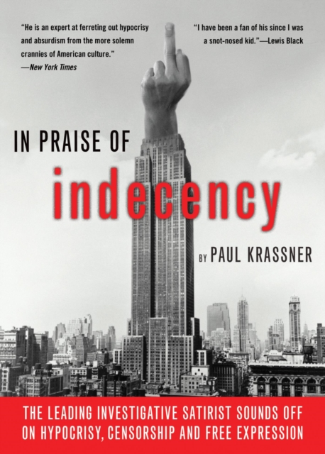 In Praise Of Indecency : The Leading Investigative Satirist Sounds Off on Hypocrisy, Censorship and Free Expression, EPUB eBook