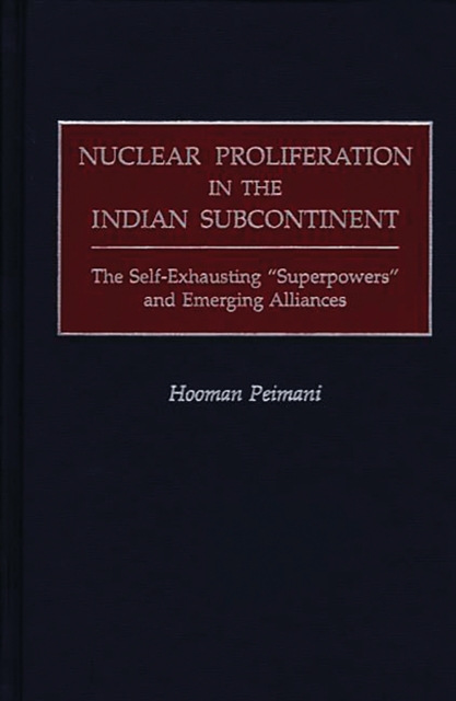 Nuclear Proliferation in the Indian Subcontinent : The Self-Exhausting Superpowers and Emerging Alliances, PDF eBook