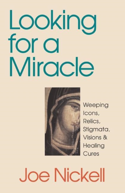 Looking for a Miracle : Weeping Icons, Relics, Stigmata, Visions & Healing Cures, Paperback / softback Book