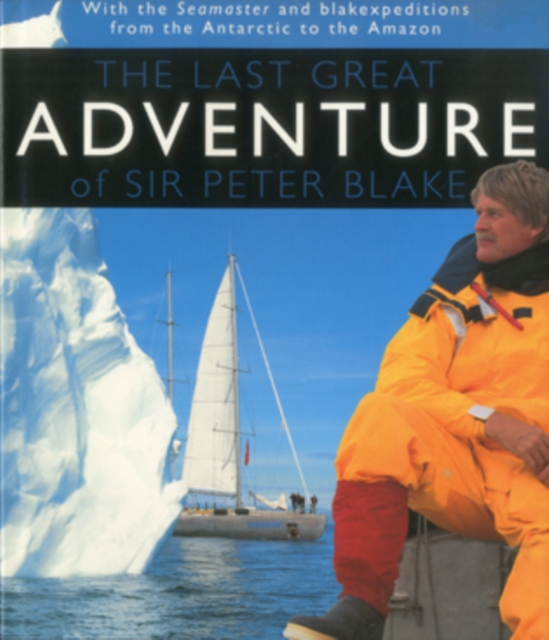 The Last Great Adventure Of Peter Blake : With the Seamaster and blakexpeditions from Antarctica to the Amazon : Sir Peter Blake's Logbooks, Hardback Book