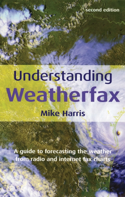 Understanding Weatherfax : A Guide to Forecasting the Weather from Radio and Internet Fax Charts, Paperback Book