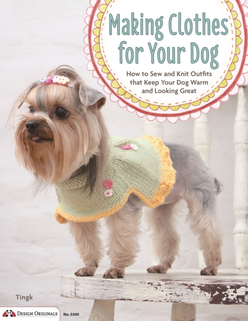 Making Clothes for Your Dog : How to Sew and Knit Outfits that Keep Your Dog Warm and Looking Great, Paperback / softback Book