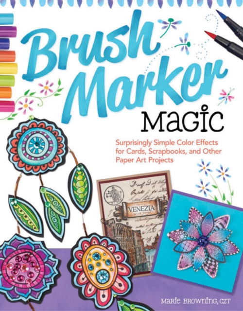 Brush Marker Magic : Surprisingly Simple Color Effects for Cards, Scrapbooks, and Other Paper Art Projects, Paperback / softback Book