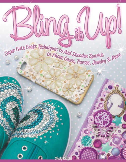 Bling It Up! : Super Cute Craft Techniques to Add Decoden Sparkle to Phone Cases, Purses, Jewelry & More, Paperback / softback Book