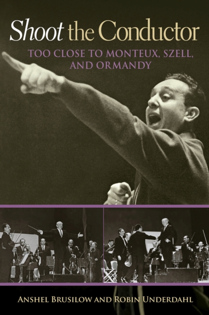 Shoot the Conductor : Too Close to Monteux, Szell, and Ormandy, Hardback Book