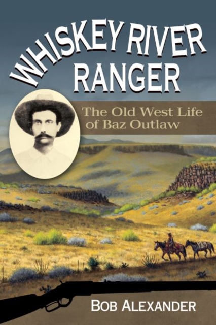 Whiskey River Ranger : The Old West Life of Baz Outlaw, Hardback Book
