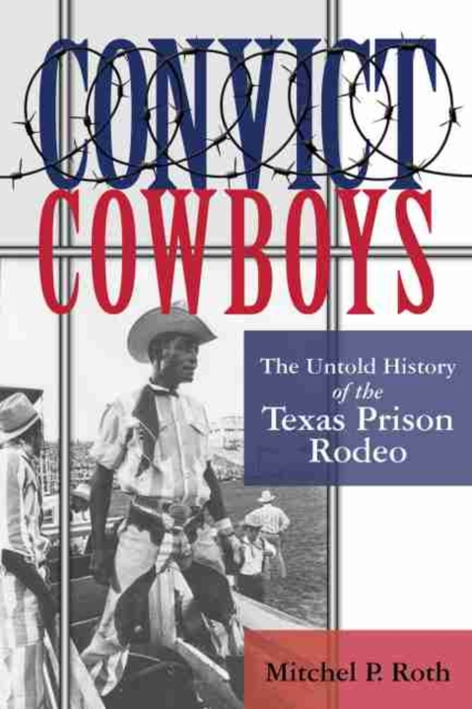 Convict Cowboys : The Untold History of the Texas Prison Rodeo, Hardback Book