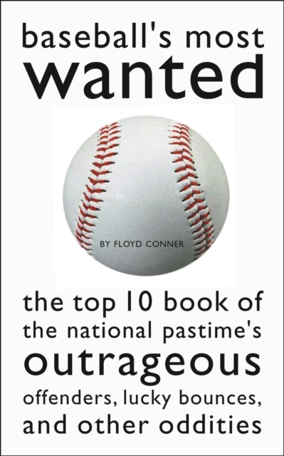 Baseball'S Most Wanted (TM) : The Top 10 Book of the National Pastime's Outrageous Offenders, Lucky Bounces, and Other Oddities, Paperback / softback Book