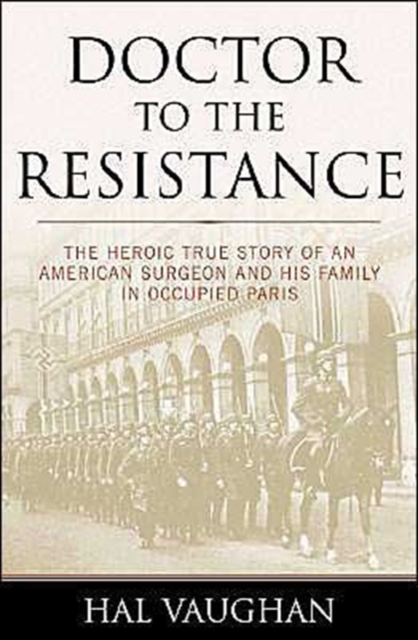 Doctor to the Resistance : The Heroic True Story of an American Surgeon and His Family in Occupied Paris, Hardback Book