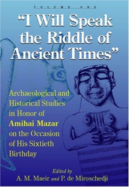 “I Will Speak the Riddles of Ancient Times” : Archaeological and Historical Studies in Honor of Amihai Mazar on the Occasion of His Sixtieth Birthday, Multiple-component retail product Book