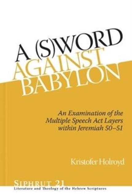 A (S)Word against Babylon : An Examination of the Multiple Speech Act Layers within Jeremiah 50-51, Hardback Book