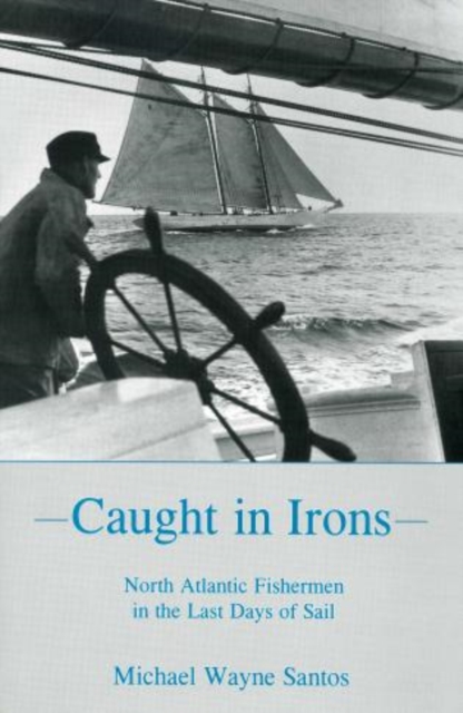 Caught In Irons : North Atlantic Fishermen in the Last Days of Sail, Hardback Book