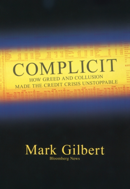 Complicit : How Greed and Collusion Made the Credit Crisis Unstoppable, Hardback Book