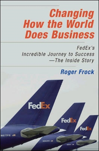 Changing How the World Does Business: FedEx's Incredible Journey to Success - The Inside Story, Hardback Book