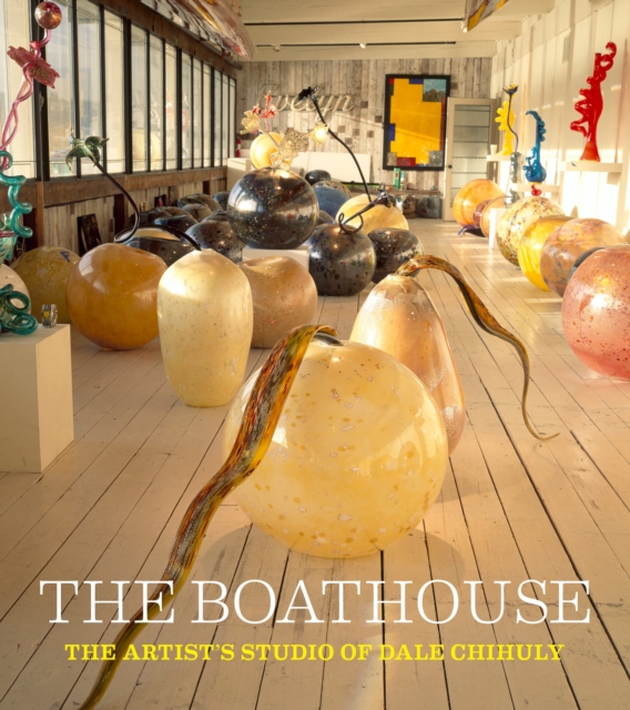 The Boathouse : The Artist Studio of Dale Chihuly, Hardback Book