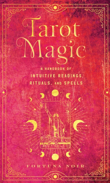 Tarot Magic : A Handbook of Intuitive Readings, Rituals, and Spells, Hardback Book