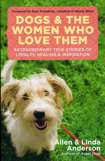 Dogs and the Women Who Love Them : Extraordinary True Stories of Loyalty, Healing, and Inspiration, Paperback / softback Book