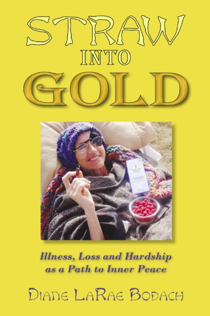 Straw into Gold : Illness, Loss, and Hardship as a Path to Inner Peace, Paperback Book