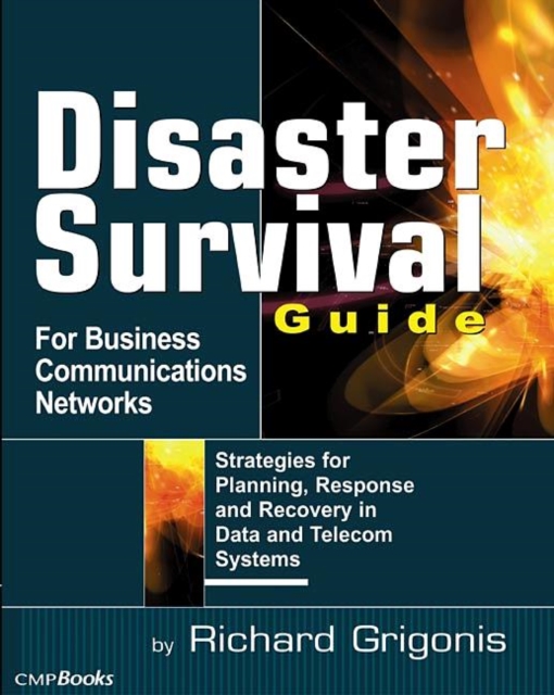 Disaster Survival Guide for Business Communications Networks : Strategies for Planning, Response and Recovery in Data and Telecom Systems, Paperback / softback Book