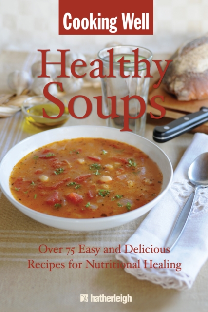 Cooking Well: Healthy Soups : Over 100 Easy and Delicious Recipes for Nutritional Healing, Paperback Book