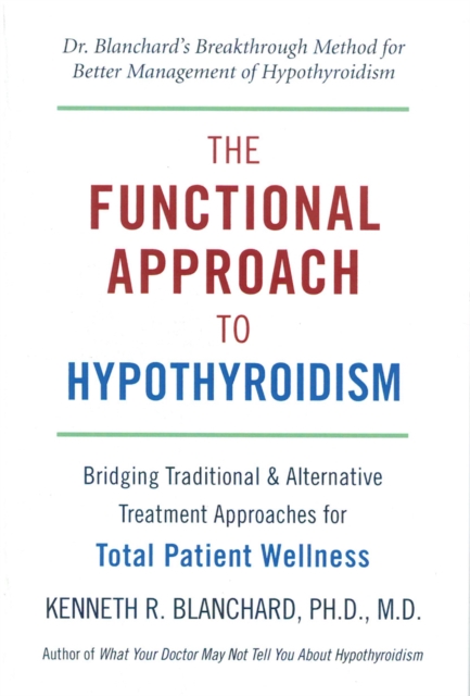 The Functional Approach To Hypothyroidism : Bridging Traditional and Alternative Treatment Approaches for Total Patient Wellness, Paperback / softback Book