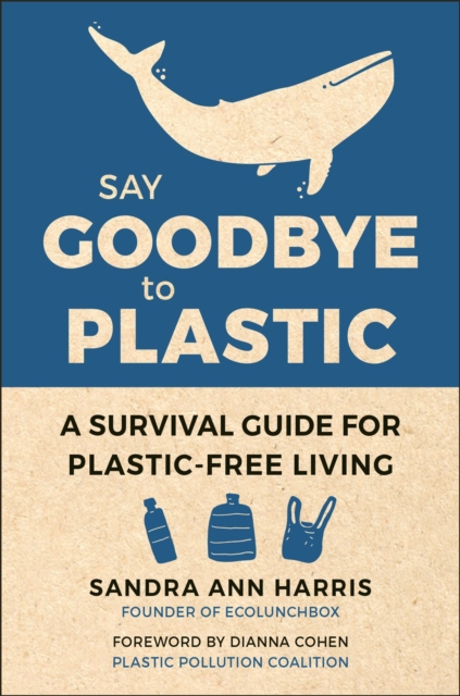 Say Goodbye To Plastic : A Survival Guide for Plastic-Free Living for Plastic-Free Living, Hardback Book