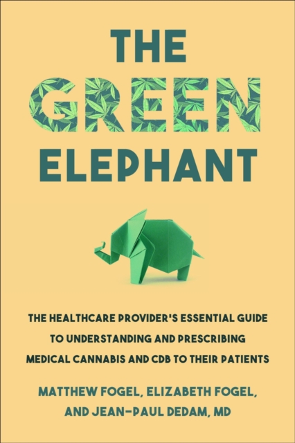 The Green Elephant : The Healthcare Provider's Essential Guide to Understanding and Addressing Medical Cannabis and CBD, Paperback / softback Book
