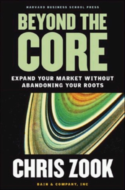 Beyond the Core : Expand Your Market Without Abandoning Your Roots, Hardback Book