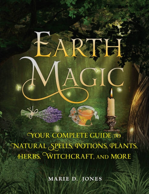 Earth Magic : Your Complete Guide to Natural Spells, Potions, Plants, Herbs, Witchcraft, and More, Paperback / softback Book