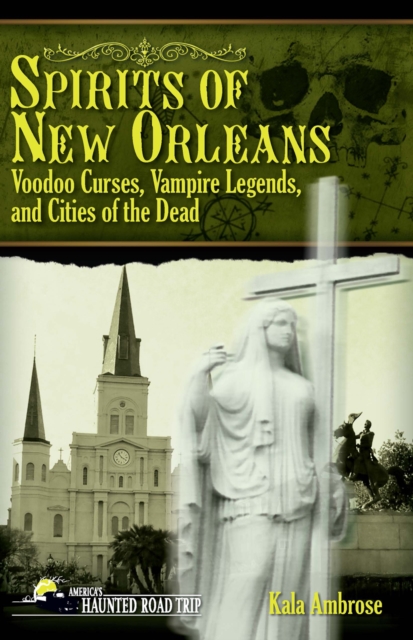 Spirits of New Orleans : Voodoo Curses, Vampire Legends and Cities of the Dead, Paperback / softback Book