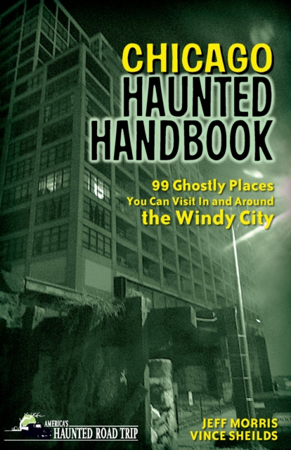 Chicago Haunted Handbook : 99 Ghostly Places You Can Visit in and Around the Windy City, Paperback / softback Book