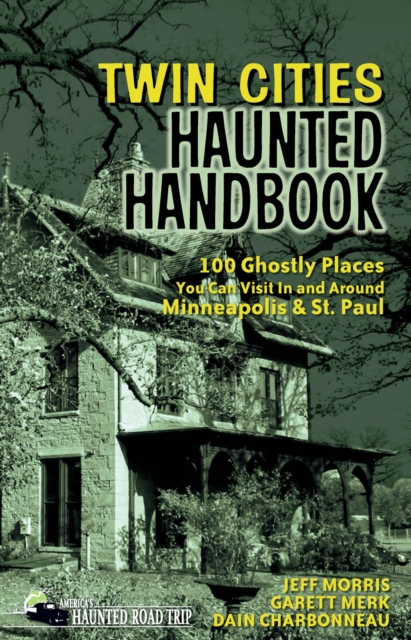 Twin Cities Haunted Handbook : 100 Ghostly Places You Can Visit in and Around Minneapolis and St. Paul, Hardback Book