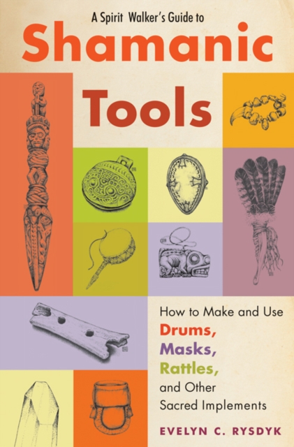 Spirit Walker's Guide to Shamanic Tools : How to Make and Use Rattles, Drums, Masks, Flutes, Wands, and Other Sacred Implements, Paperback / softback Book