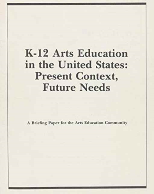 K-12 Arts Education in the US : Present Context, Future Needs, Paperback / softback Book