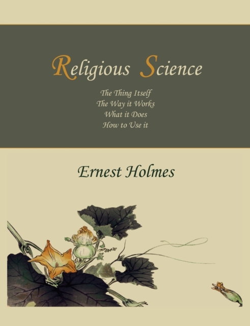 Religious Science : The Thing Itself, the Way It Works, What It Does, How to Use It, Paperback / softback Book