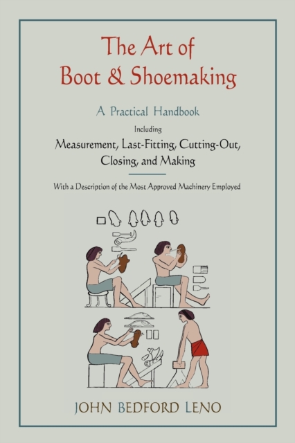 The Art of Boot and Shoemaking : A Practical Handbook Including Measurement, Last-Fitting, Cutting-Out, Closing, and Making, Paperback / softback Book