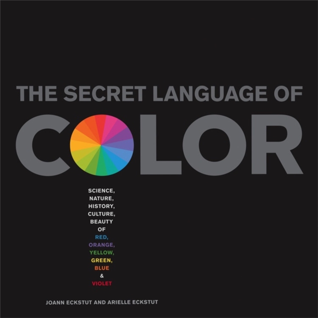 The Secret Language Of Color : Science, Nature, History, Culture, Beauty of Red, Orange, Yellow, Green, Blue, & Violet, Hardback Book