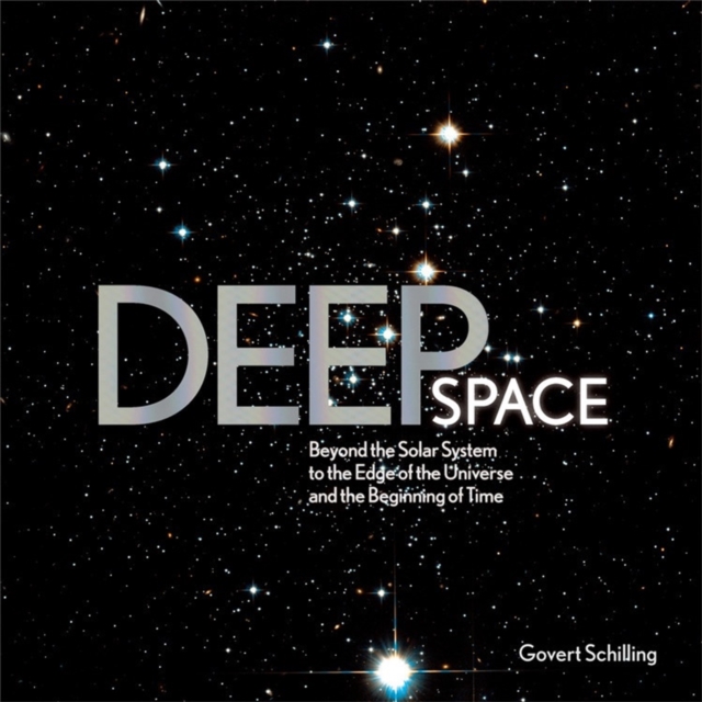 Deep Space : Beyond the Solar System to the End of the Universe and the Beginning of Time, Hardback Book